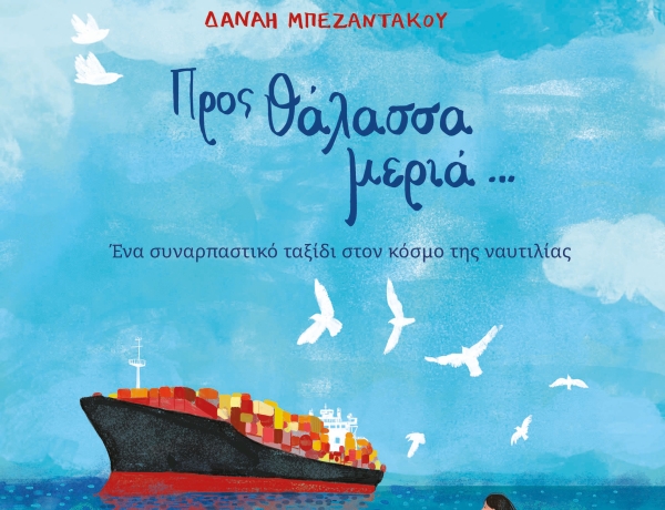 Προς θάλασσα μεριά…  Ένα πρωτότυπο βιβλίο γνωριμίας με τον θαυμαστό κόσμο της ναυτιλίας από την Δανάη Μπεζαντάκου